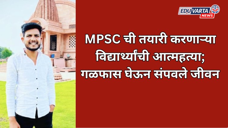 MPSC ची तयारी करणाऱ्या विद्यार्थ्यांची आत्महत्या; गळफास घेऊन संपवले जीवन