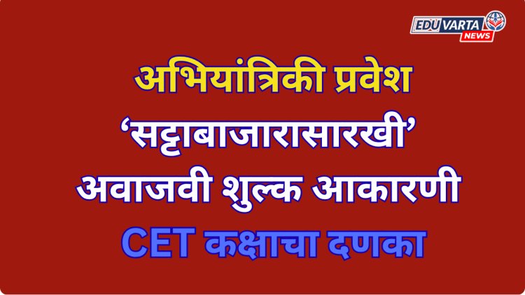 CET कक्षाचा दणका: अभियांत्रिकी प्रवेशात सट्टाबाजारासारखी शुल्क आकारणी