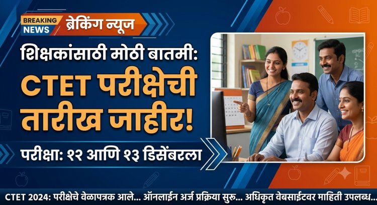 CTET परीक्षेची तारीख जाहीर; १२ आणि १३ डिसेंबरला परीक्षा