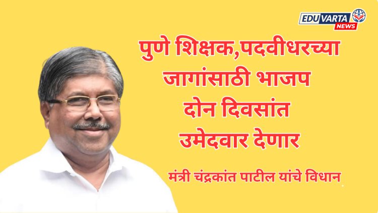 पुणे शिक्षक,पदवीधरच्या जागांसाठी भाजप दोन दिवसांत उमेदवार देणार? : मंत्री चंद्रकांत पाटील 