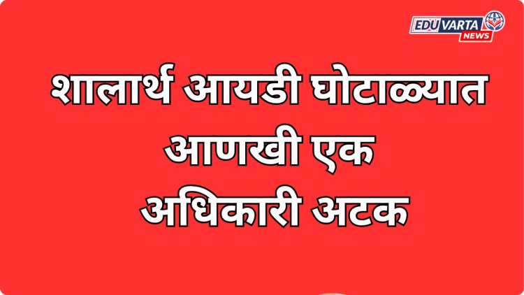 शालार्थ आयडी घोटाळ्यात आणखी एक अधिकारी अटक; 11 शाळांना 95 बनावट शालार्थ आयडी